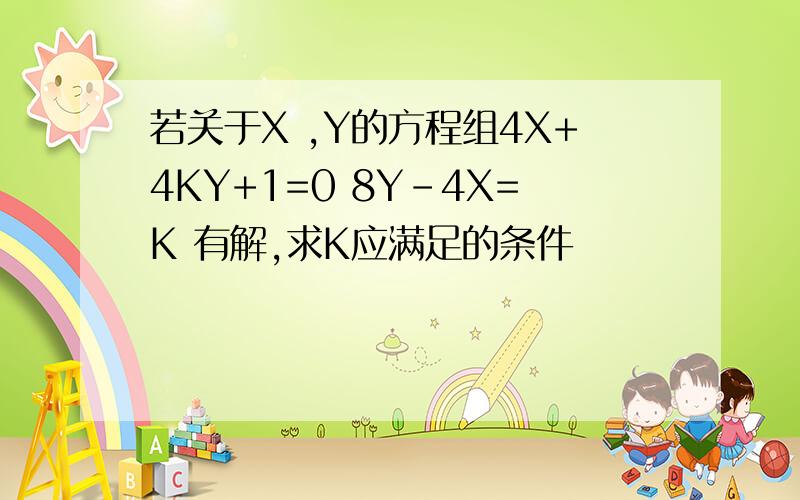 若关于X ,Y的方程组4X+4KY+1=0 8Y-4X=K 有解,求K应满足的条件