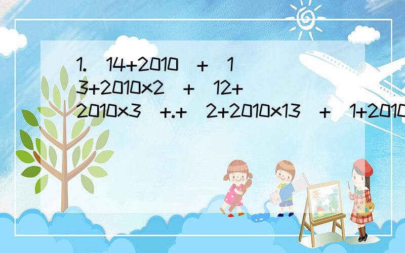 1.（14+2010）+（13+2010x2）+（12+2010x3）+.+（2+2010x13）+（1+2010x14）=?2.1/3+6 + 1/3+6+9 + 1/3+6+9+12 +.+1/3+6+9+.+150=?3.0.1111.+0.222.+0.333.+0.444.+0.555.+0.66666.+0.777.+0.888.（是循环小数）4.有一个整数,用它去除160、1