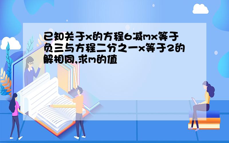 已知关于x的方程6减mx等于负三与方程二分之一x等于2的解相同,求m的值