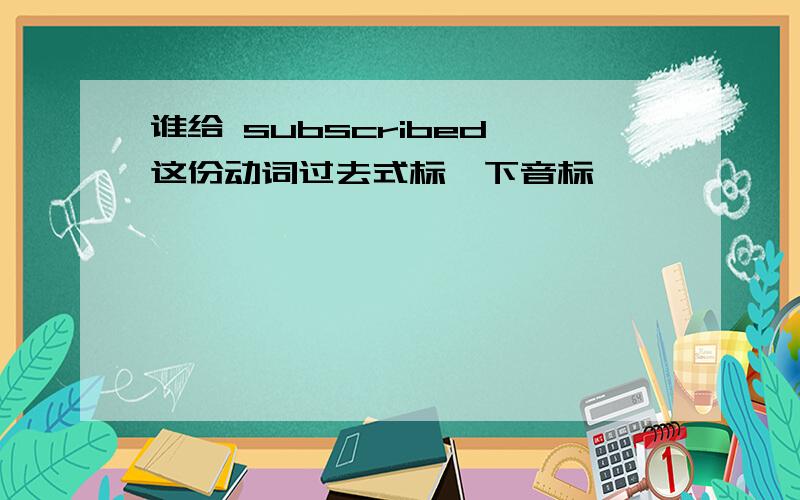 谁给 subscribed 这份动词过去式标一下音标,