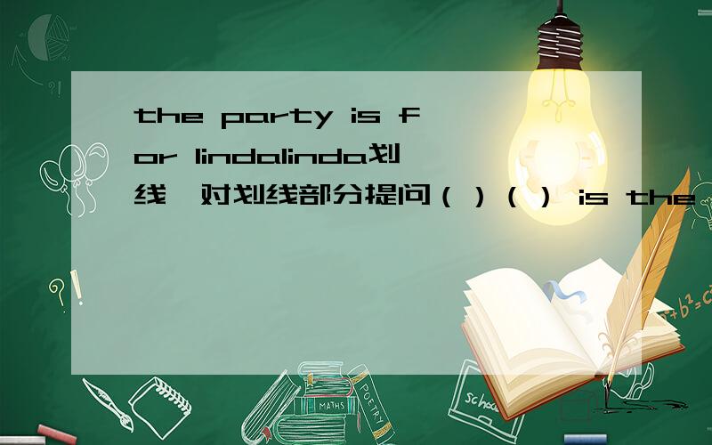 the party is for lindalinda划线,对划线部分提问（）（） is the party?