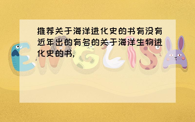 推荐关于海洋进化史的书有没有近年出的有名的关于海洋生物进化史的书,