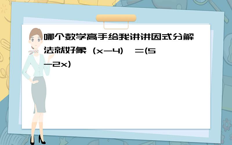 哪个数学高手给我讲讲因式分解法就好象 (x-4)^=(5-2x)^