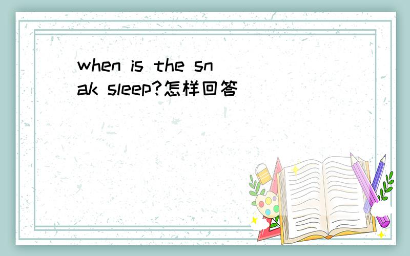 when is the snak sleep?怎样回答