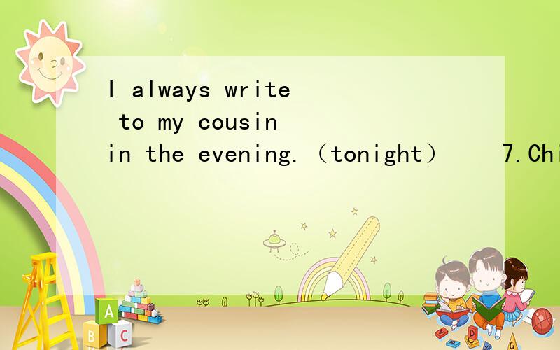 I always write to my cousin in the evening.（tonight）　　7.China is a modern country.（in eleven years）