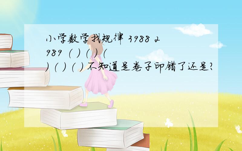 小学数学找规律 3988 2989 ( ) ( ) ( ) ( ) ( ) 不知道是卷子印错了还是?