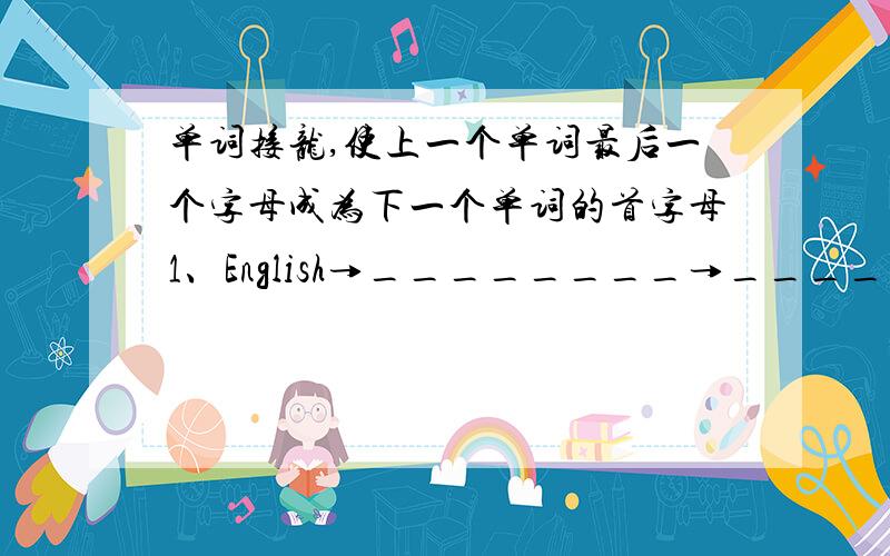 单词接龙,使上一个单词最后一个字母成为下一个单词的首字母1、English→________→________→________→________→________→________→________→________→________→English2、eight→________→________→________→___