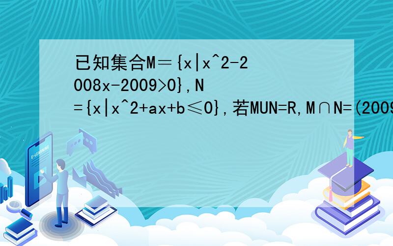 已知集合M＝{x|x^2-2008x-2009>0},N={x|x^2+ax+b≤0},若MUN=R,M∩N=(2009,2010],则a=?b=?