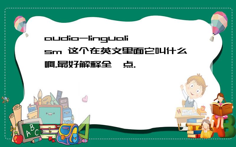 audio-lingualism 这个在英文里面它叫什么啊.最好解释全一点.