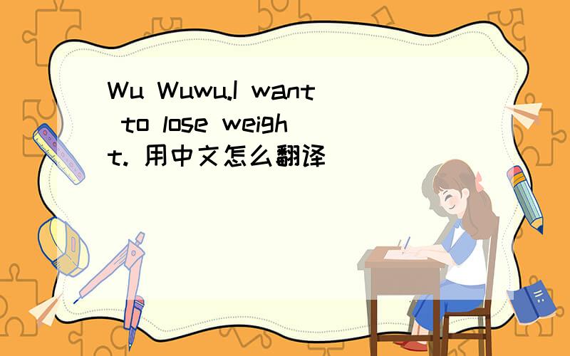 Wu Wuwu.I want to lose weight. 用中文怎么翻译