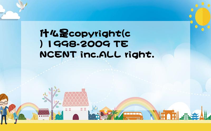 什么是copyright(c) 1998-2009 TENCENT inc.ALL right.