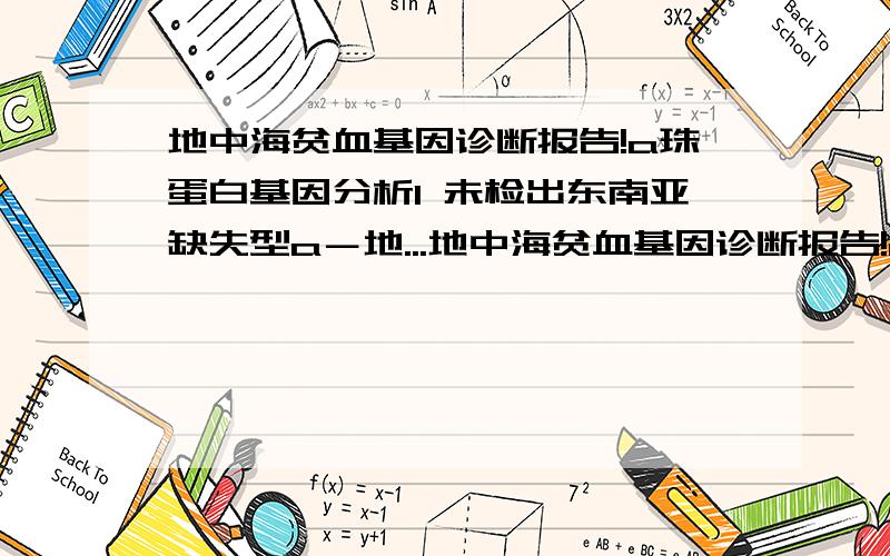 地中海贫血基因诊断报告!a珠蛋白基因分析1 未检出东南亚缺失型a－地...地中海贫血基因诊断报告!a珠蛋白基因分析1 未检出东南亚缺失型a－地中海贫血－1 a珠蛋白基因分析2 未检出－a3.7 －a4