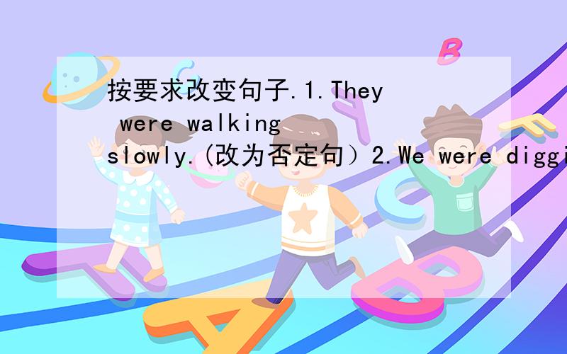 按要求改变句子.1.They were walking slowly.(改为否定句）2.We were digging a hole.(就线部分提问)3.He worked slowly because he was tired.(就画线部分提问)4.Was he singing a song?（给出肯定回答）