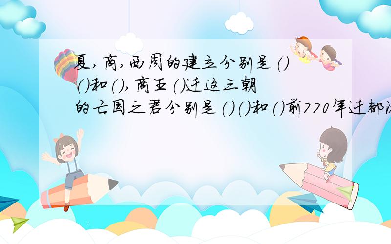 夏,商,西周的建立分别是()()和(),商王()迁这三朝的亡国之君分别是()()和()前770年迁都洛邑,东周开始.