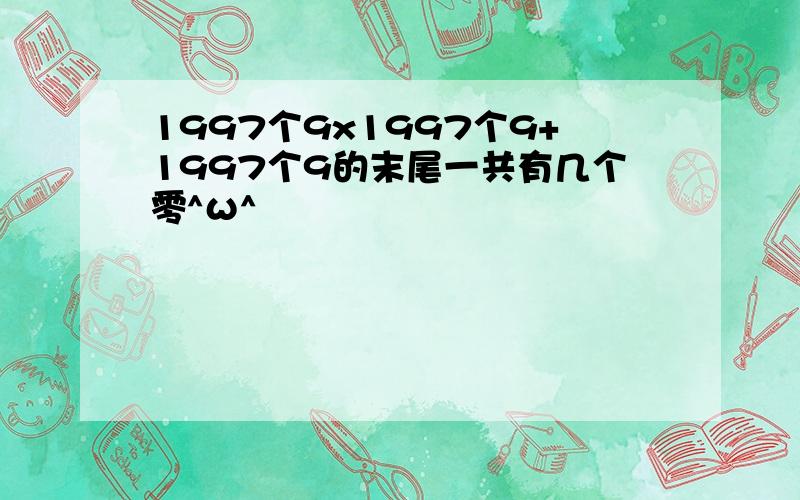 1997个9x1997个9+1997个9的末尾一共有几个零^ω^