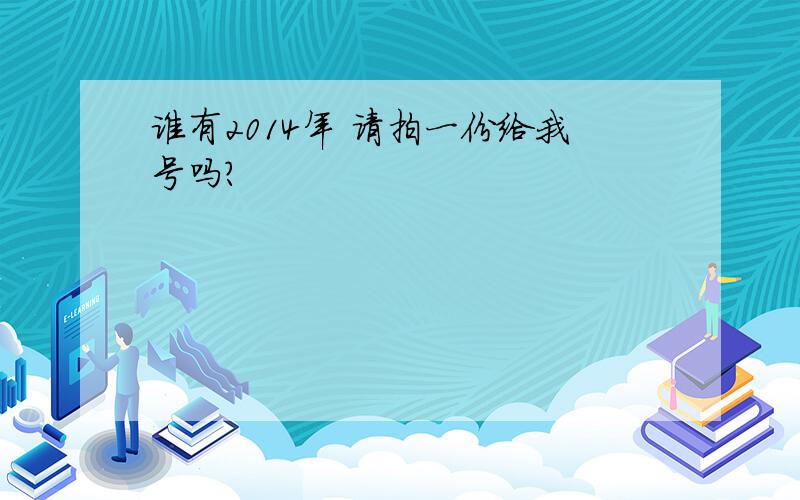 谁有2014年 请拍一份给我号吗?