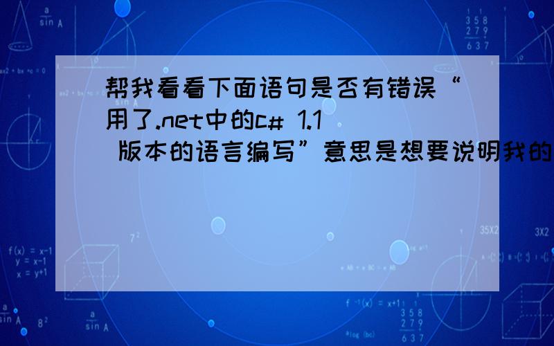 帮我看看下面语句是否有错误“用了.net中的c# 1.1 版本的语言编写”意思是想要说明我的软件是用c#1.1编写的