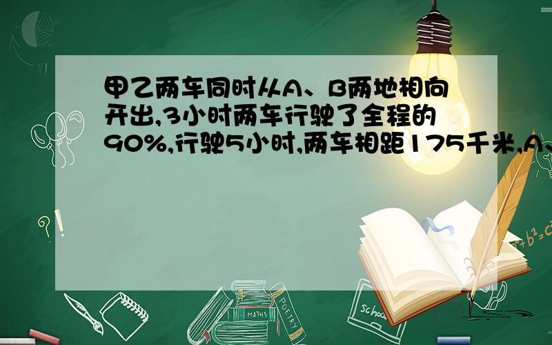 甲乙两车同时从A、B两地相向开出,3小时两车行驶了全程的90%,行驶5小时,两车相距175千米,A、B两地相距多少千米?