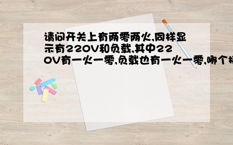 请问开关上有两零两火,同样显示有220V和负载,其中220V有一火一零,负载也有一火一零,哪个接进线?急 急