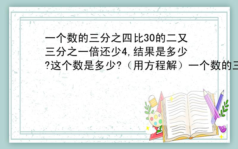 一个数的三分之四比30的二又三分之一倍还少4,结果是多少?这个数是多少?（用方程解）一个数的三分之四比30的二又三分之一倍还少4，结果是多少？这个数是多少？（用方程解）