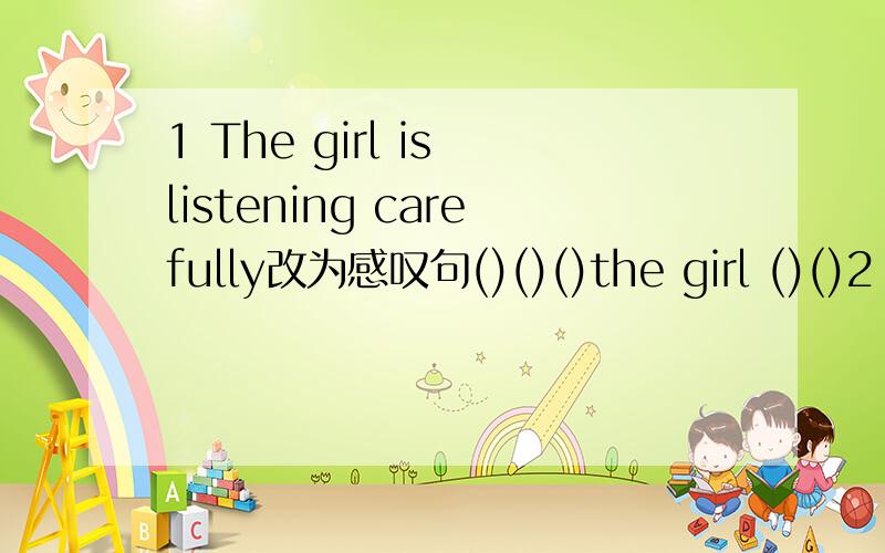 1 The girl is listening carefully改为感叹句()()()the girl ()()2 Who can help () the big stone on the road