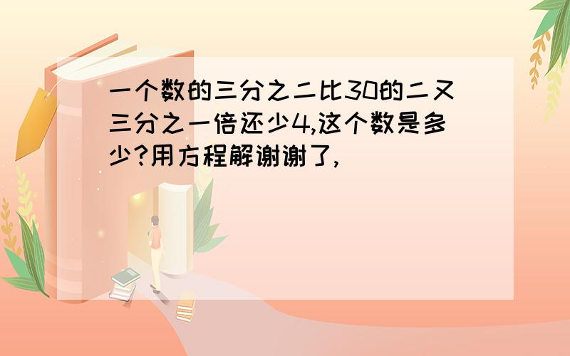 一个数的三分之二比30的二又三分之一倍还少4,这个数是多少?用方程解谢谢了,