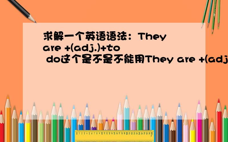 求解一个英语语法：They are +(adj.)+to do这个是不是不能用They are +(adj.)+to be done?那表被动是不是 They are +(adj.)+to doing?