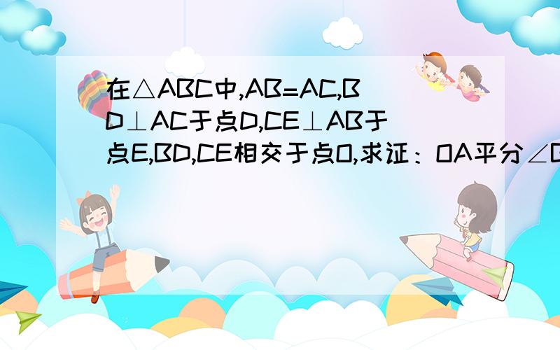 在△ABC中,AB=AC,BD⊥AC于点D,CE⊥AB于点E,BD,CE相交于点O,求证：OA平分∠BAC