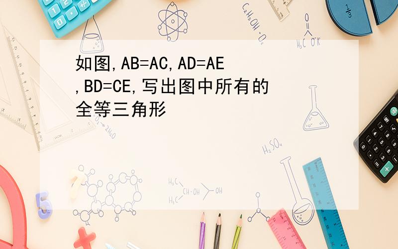 如图,AB=AC,AD=AE,BD=CE,写出图中所有的全等三角形
