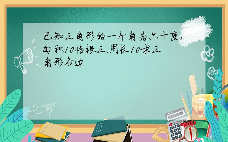 已知三角形的一个角为六十度,面积10倍根三.周长10求三角形各边