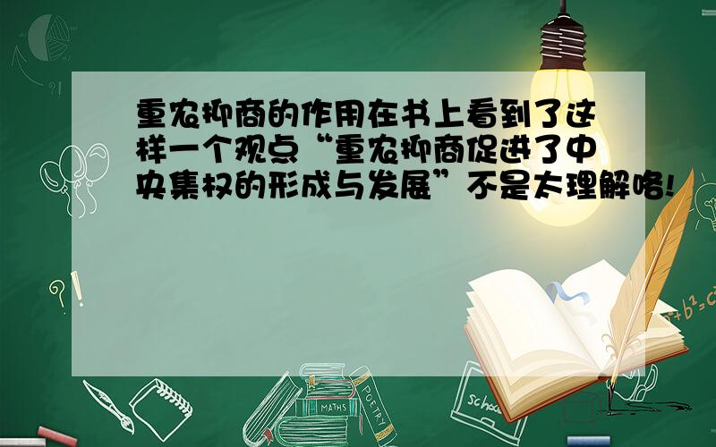 重农抑商的作用在书上看到了这样一个观点“重农抑商促进了中央集权的形成与发展”不是太理解咯!