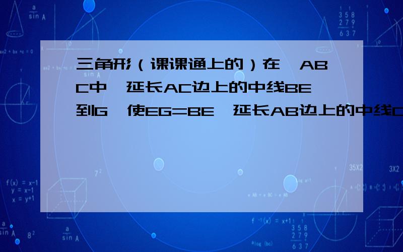 三角形（课课通上的）在△ABC中,延长AC边上的中线BE到G,使EG=BE,延长AB边上的中线CD到F,使DF=CD,连接AF,AG.（1）.请判断AF与AG的数量关系,并说明理由.