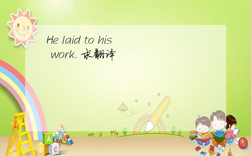 He laid to his work. 求翻译