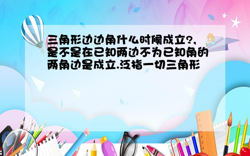 三角形边边角什么时候成立?,是不是在已知两边不为已知角的两角边是成立.泛指一切三角形