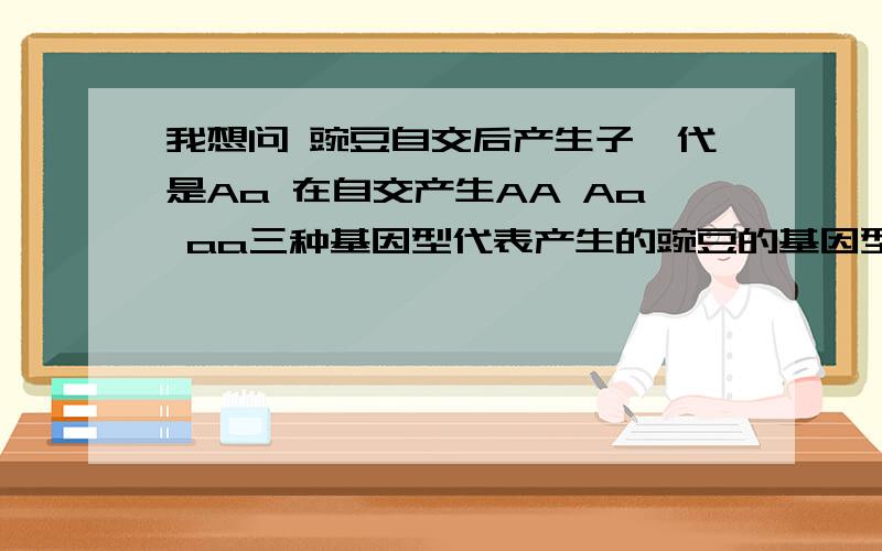 我想问 豌豆自交后产生子一代是Aa 在自交产生AA Aa aa三种基因型代表产生的豌豆的基因型一定有这三种是不?还是这三种的其中一个?子二代基因型有三种不代表只生出三种豌豆 可以是好多 也