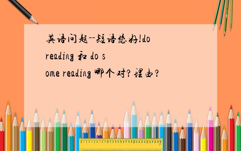 英语问题--短语您好!do reading 和 do some reading 哪个对?理由?