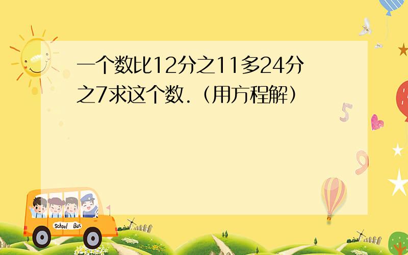 一个数比12分之11多24分之7求这个数.（用方程解）