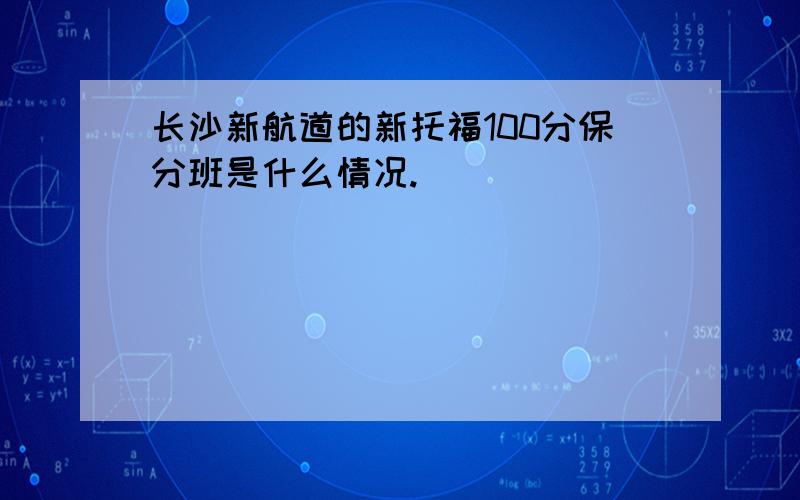 长沙新航道的新托福100分保分班是什么情况.