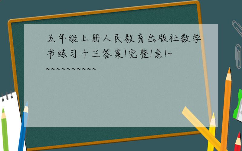 五年级上册人民教育出版社数学书练习十三答案!完整!急!~~~~~~~~~~~