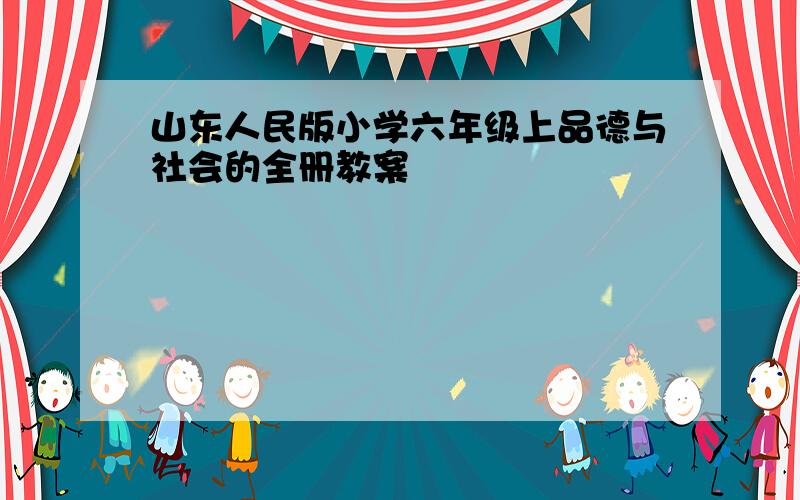 山东人民版小学六年级上品德与社会的全册教案