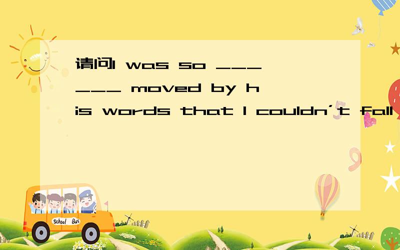 请问I was so ______ moved by his words that I couldn’t fall asleep ______ into the night.A、deep…deeplyB、deep…deepC、deeply…deeplyD、deeply…deep