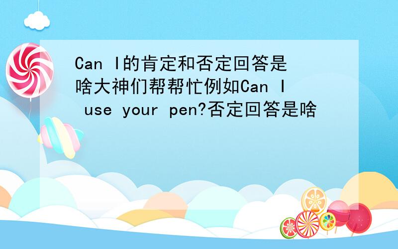 Can I的肯定和否定回答是啥大神们帮帮忙例如Can I use your pen?否定回答是啥