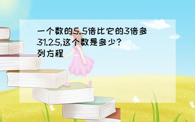 一个数的5.5倍比它的3倍多31.25,这个数是多少?（列方程）