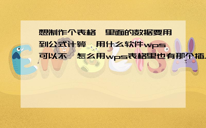 想制作个表格'里面的数据要用到公式计算'用什么软件wps可以不'怎么用wps表格里也有那个插入函数,麻烦说下