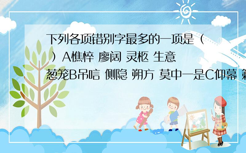 下列各项错别字最多的一项是（ ）A憔悴 廖阔 灵柩 生意葱笼B吊唁 侧隐 朔方 莫中一是C仰幕 籁籁 深遂 暗然失色D告磬 粼峋 荣膺 顶礼馍拜并说明理由