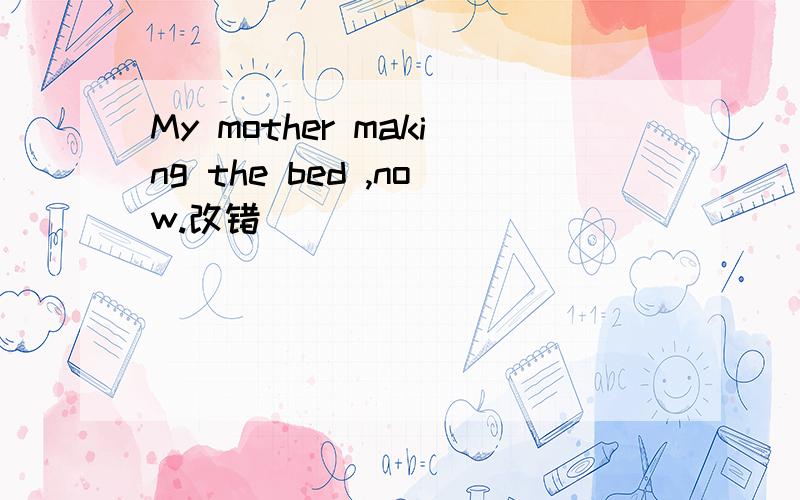 My mother making the bed ,now.改错