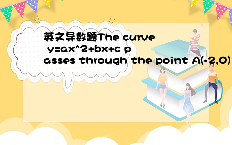 英文导数题The curve y=ax^2+bx+c passes through the point A(-2,0) abd B(3,20).The slope of the normal at A is 1 and the gradient of the tangent at B is 9.Find the values of a,b and c.