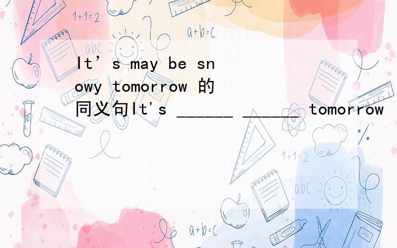 It’s may be snowy tomorrow 的同义句It's ______ ______ tomorrow