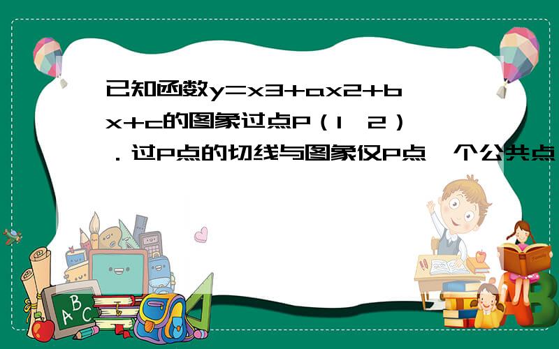 已知函数y=x3+ax2+bx+c的图象过点P（1,2）．过P点的切线与图象仅P点一个公共点,又知切线斜率的最小值为2,求f（x）的解析式．谢谢!