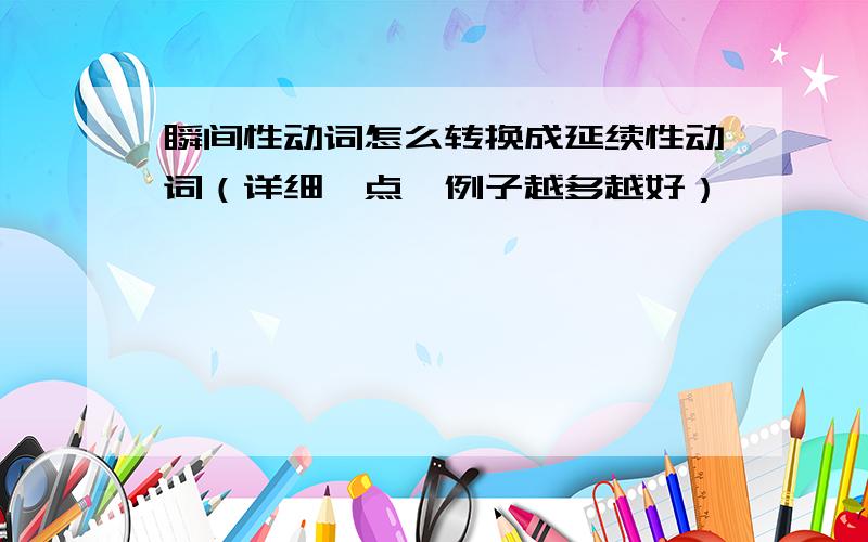 瞬间性动词怎么转换成延续性动词（详细一点,例子越多越好）